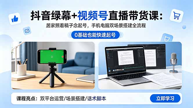 （18494期）抖音绿幕+视频号直播带货课：居家照着稿子念起号，手机电脑双场景搭建全流程-知创网