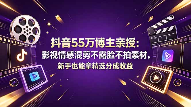 （18397期）抖音55万博主亲授：影视情感混剪不露脸不拍素材，新手也能拿精选分成收益-知创网