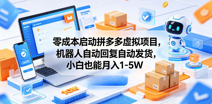 零成本启动拼多多虚拟项目，机器人自动回复自动发货，小白也能月入1-5W【揭秘】-知创网
