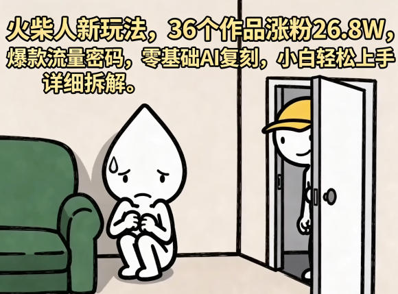 火柴人新玩法,36个作品涨粉26.8W,爆款流量密码,零基础AI复刻,小白轻松上手,详细拆解-知创网