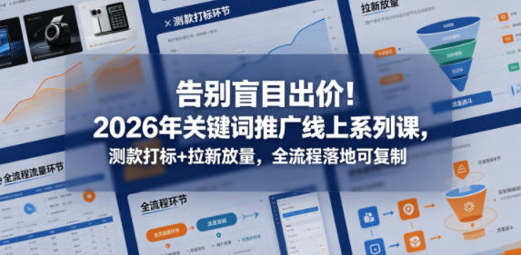 告别盲目出价！2026年关键词推广线上系列课，测款打标+拉新放量，全流程落地可复制-知创网