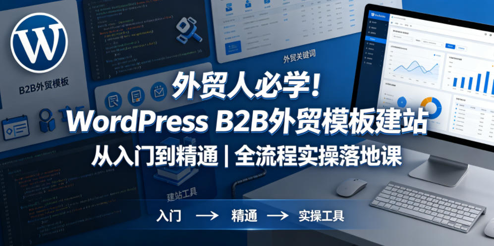 外贸人必学！WordPress B2B外贸模板建站从入门到精通｜全流程实操落地课-知创网