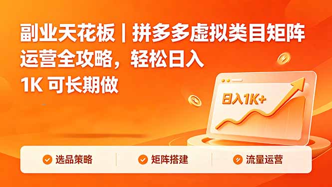 （18442期）副业天花板｜拼多多虚拟类目矩阵运营全攻略，轻松日入 1K 可长期做-知创网
