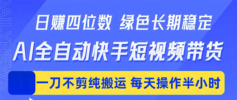 （18418期）日入四位数！Ai全自动快手短视频带货，绿色长期稳定，一刀不剪纯搬运，每天操作半小时-知创网