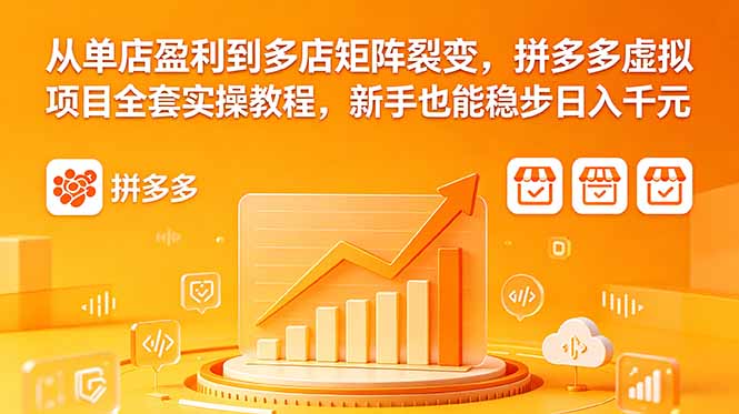 （18576期）从单店盈利到多店矩阵裂变，拼多多虚拟项目全套实操教程，新手也能稳步日入千元-知创网
