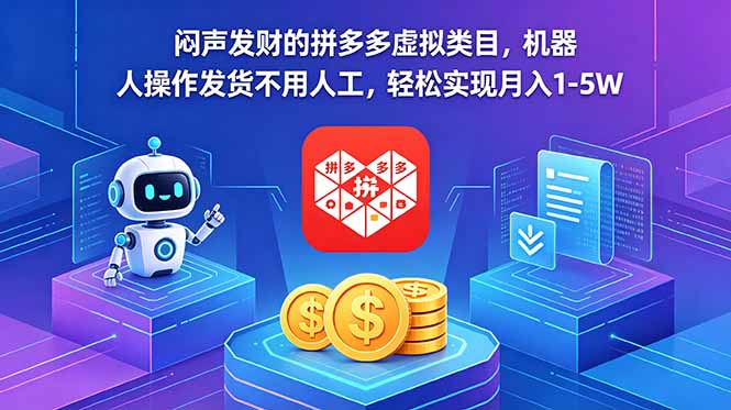 （18604期）闷声发财的拼多多虚拟类目，机器人操作发货不用人工，轻松实现月入 1-5W-知创网