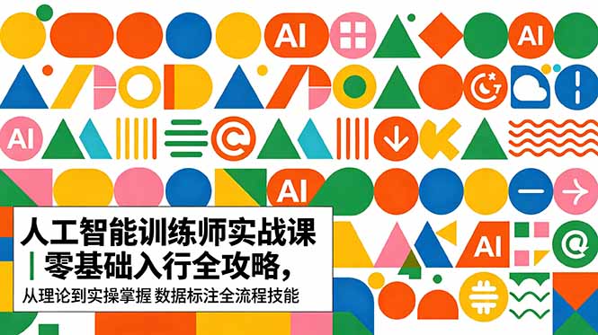 （18632期）AI人工智能 训练师实战课｜零基础入行全攻略，从理论到实操掌握数据标注全流程技能-知创网