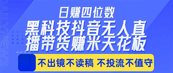 （18320期）日入四位数！！最新黑科技抖音无人直播带货赚钱天花板，不出镜，不读稿，不投流，不值守，手…-知创网