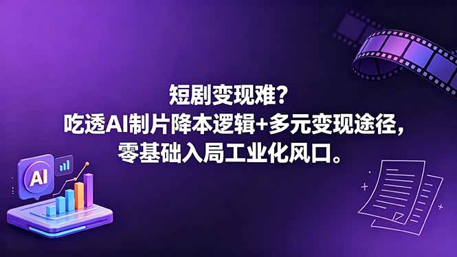 （18539期）短剧变现难？吃透AI制片降本逻辑+多元变现途径，零基础入局工业化风口-知创网