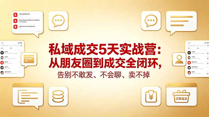（18321期）私域成交5天实战营：从朋友圈到成交全闭环，告别不敢发、不会聊、卖不掉-知创网