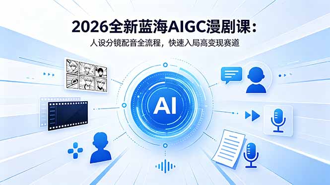 （18621期）2026全新蓝海AIGC漫剧课：人设分镜配音全流程，快速入局高变现赛道-知创网
