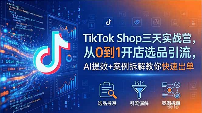 （18365期）TikTok Shop三天实战营2026年5月，从0到1开店选品引流，AI提效+案例拆解教你快速出单-知创网