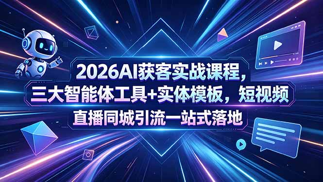 (18502期)2026AI获客实战课程,三大智能体工具+实体模板,短视频直播同城引流一站式落地-知创网