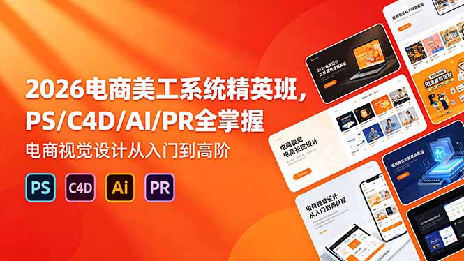 (18504期)2026电商美工系统精英班,PS/C4D/AI/PR全掌握,电商视觉设计从入门到高阶-知创网