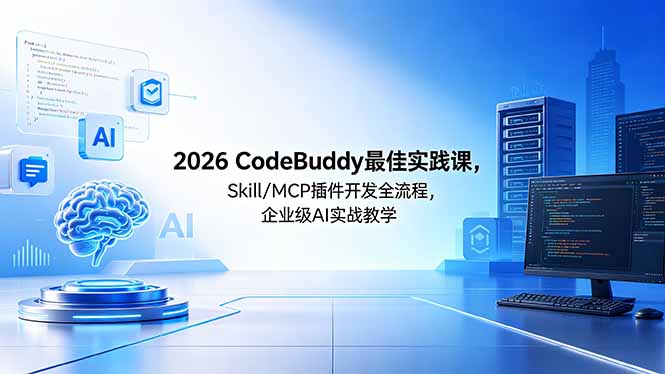 （18516期） 2026CodeBuddy最佳实践课，Skill/MCP 插件开发全流程，企业级 AI 实战教学-知创网