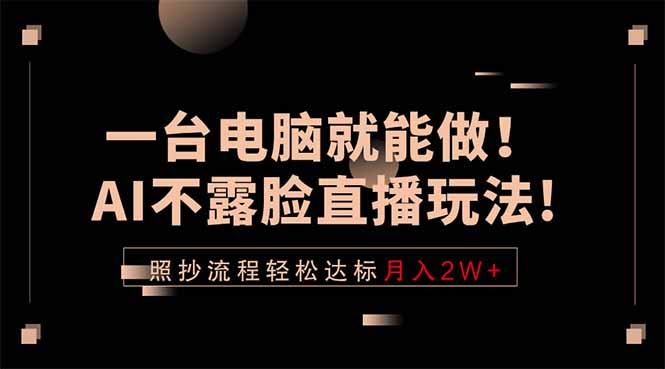(18472期)一台电脑就能做!AI不露脸直播玩法,照抄流程轻松达标月入2W+-知创网