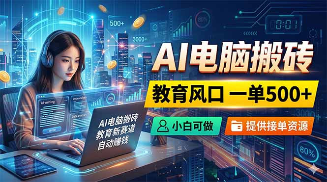 (18608期)AI电脑搬砖,教育风口一单500+,小白可做,提供接单资源-知创网