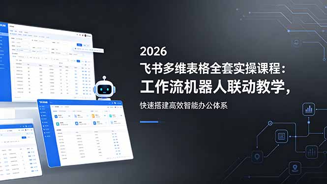 （18541期）2026飞书多维表格全套实操课程：工作流机器人联动教学，快速搭建高效智能办公体系-知创网