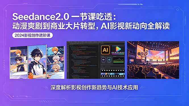 （18483期）Seedance2.0一节课吃透：动漫爽剧到商业大片转型，AI影视新动向全解读-知创网