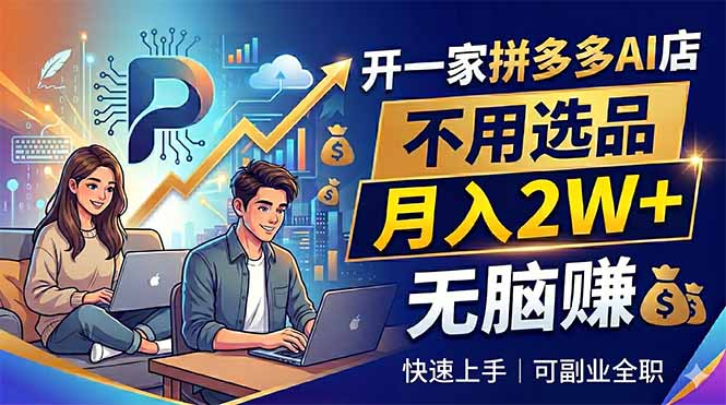 （18520期）开一家拼多多AI店，不用选品，月入2W+，无脑赚，可副业全职-知创网