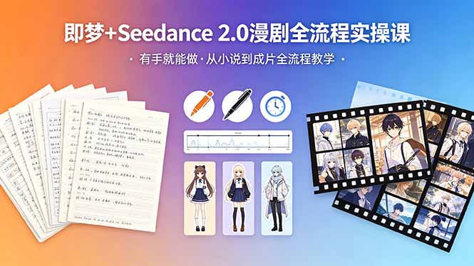 （18358期）即梦+Seedance 2.0漫剧全流程实操课，有手就能做，从小说到成片全流程教学-知创网