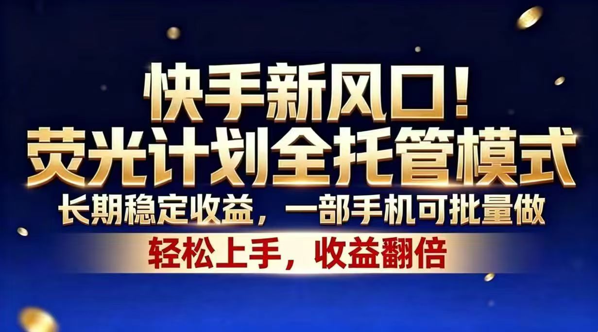 (18616期)快手新风口!荧光计划全托管模式,长期稳定收益,一部手机可批量做-知创网