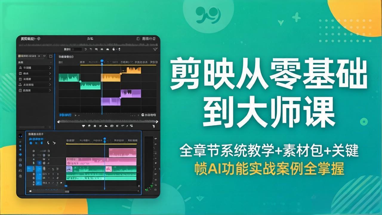 （18313期）剪映从零基础到大师课，全章节系统教学+素材包，关键帧AI功能实战案例全掌握-知创网