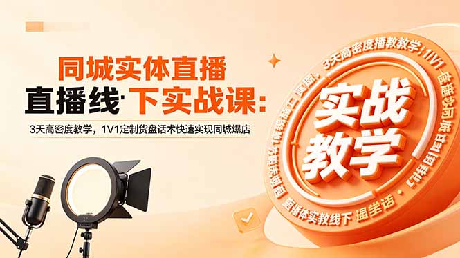 （18543期）同城实体直播线下实战课：3天高密度教学，1V1定制货盘话术快速实现同城爆店-知创网