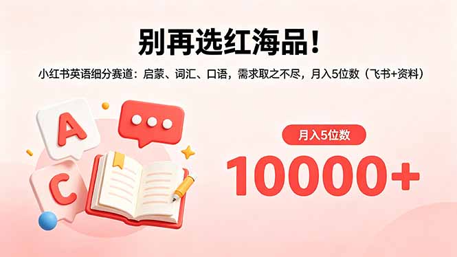 （18410期）别再选红海品！小红书英语细分赛道：启蒙、词汇、口语，需求取之不尽，月入5位数（飞书+资料）-知创网