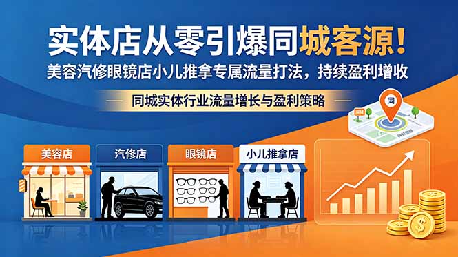 （18592期）实体店从零引爆同城客源！美容汽修眼镜店小儿推拿专属流量打法，持续盈利增收-知创网