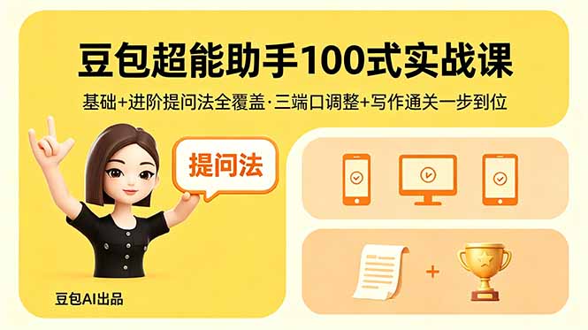 （18413期）豆包超能助手100式实战课，基础+进阶提问法全覆盖，三端口调整+写作通关一步到位-知创网