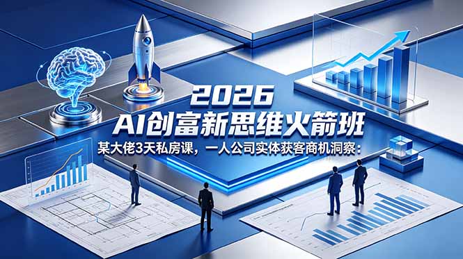 （18559期）2026 AI 创富新思维火箭班：某大佬3天私房课，一人公司实体获客商机洞察-知创网