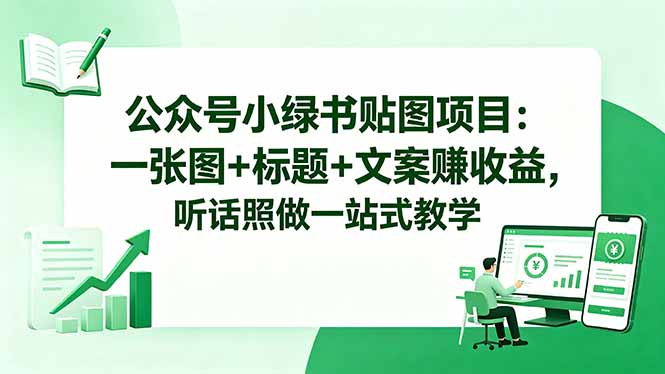 （18527期）公众号小绿书贴图项目：一张图+标题+文案赚收益，听话照做一站式教学-知创网