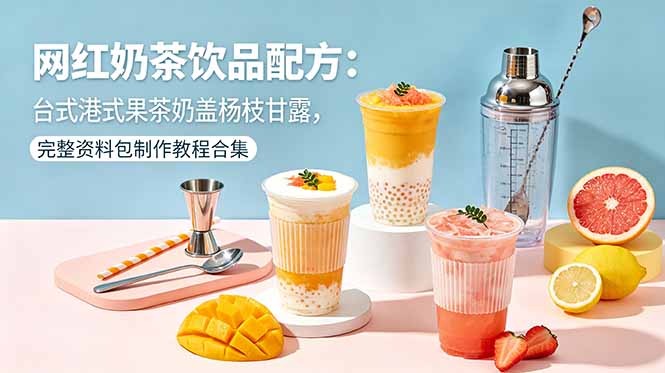 （18557期）网红奶茶饮品配方：台式港式果茶奶盖杨枝甘露，完整资料包制作教程合集-知创网