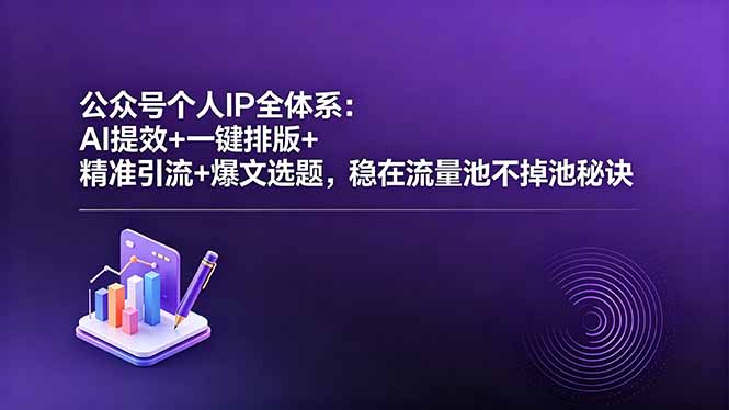(18528期)公众号个人IP全体系:AI提效+一键排版+精准引流+爆文选题,稳在流量池不掉池秘诀-知创网