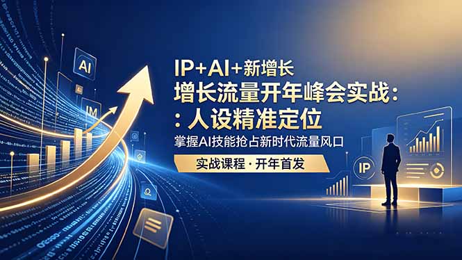 （18530期） IP+AI+新增长 流量开年 峰会实战：人设精准定位 掌握AI技能抢占新时代流量风口-知创网