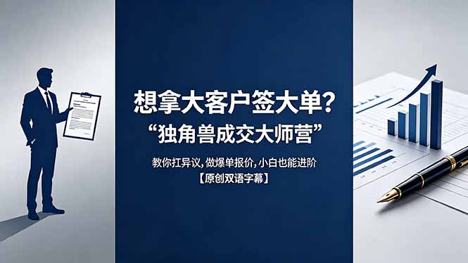 （18390期）想拿大客户签大单？《独角兽成交大师营》教你扛异议,做爆单报价,小白也能进阶【原创双语字幕】-知创网