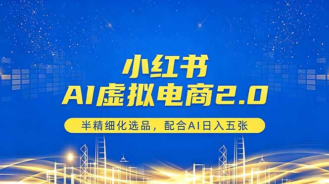 （18438期）小红书AI虚拟电商2.0，半精细化选品，配合AI日入五张-知创网