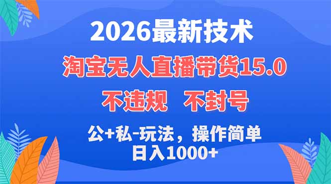 （18359期）2026最新技术，淘宝无人直播带货15.0，不封号，不违规，公+私玩法，操作简单，日入1000+-知创网