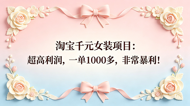 （18388期）淘宝千元女装项目：超高利润，一单1000多，非常暴利！-知创网