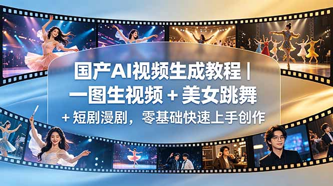 （18675期）国产AI视频生成教程｜一图生视频 + 美女跳舞 + 短剧漫剧，零基础快速上手创作-知创网