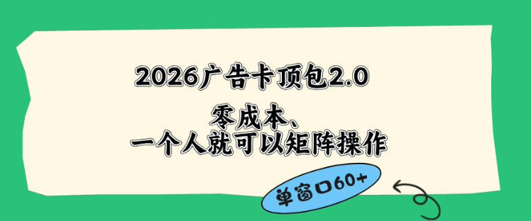 2026广告自动卡顶包2.0玩法，单窗口60+零成本、简单好操作，直接省略复杂人工步骤【揭秘】-知创网