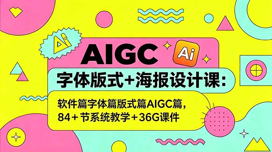 （18665期）AIGC字体版式+海报设计课：软件篇字体篇版式篇AIGC篇，系统教学+36G课件-知创网