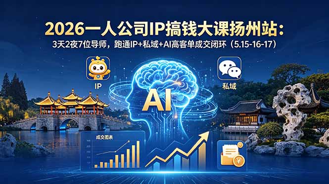 （18587期）2026一人公司IP搞钱大课扬州站：3天2夜7位导师，跑通IP+私域+AI高客单成交闭环（5.15-16-17）-知创网