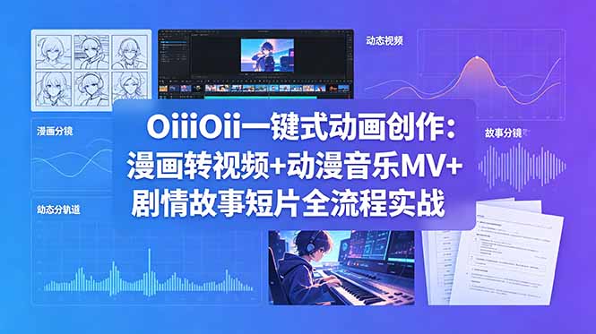 （18679期）OiiOii一键式动画创作：漫画转视频+动漫音乐MV+剧情故事短片全流程实战-知创网