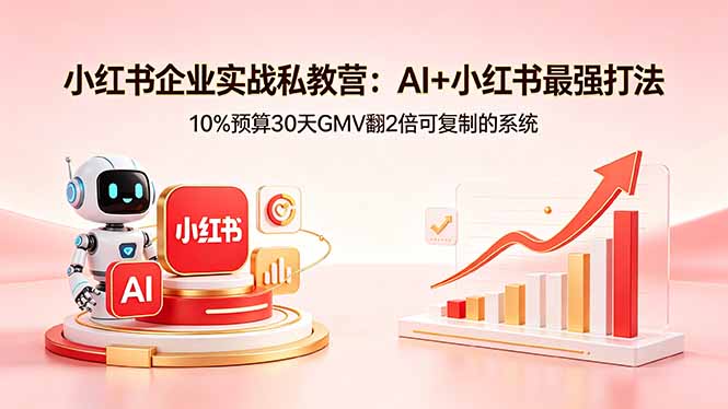 （18335期）小红书企业实战私教营：AI+小红书最强打法，10%预算30天GMV翻2倍可复制的系统-知创网