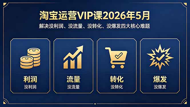 （18338期）淘宝运营VIP课2026年5月：解决没利润、没流量、没转化、没爆发四大核心难题-知创网