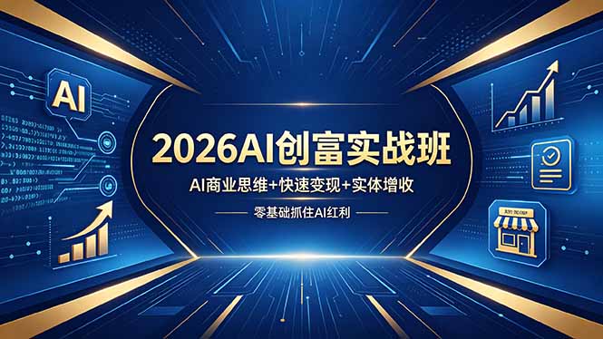 （18318期）2026AI创富实战班，AI商业思维+快速变现+实体增收，零基础抓住AI红利-知创网
