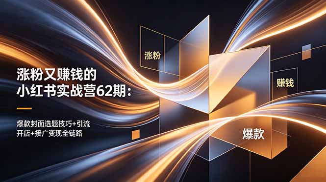 （18640期）涨粉又赚钱的小红书实战营62期：爆款封面选题技巧+引流开店+接广变现全链路-知创网