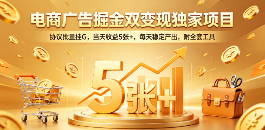 电商广告掘金双变现独家项目，协议批量挂G，当天收益5张+，每天稳定产出，附全套工具【揭秘】-知创网